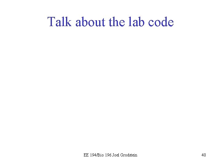 Talk about the lab code EE 194/Bio 196 Joel Grodstein 40 