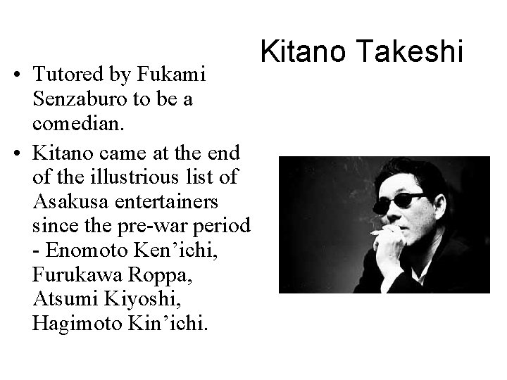  • Tutored by Fukami Senzaburo to be a comedian. • Kitano came at