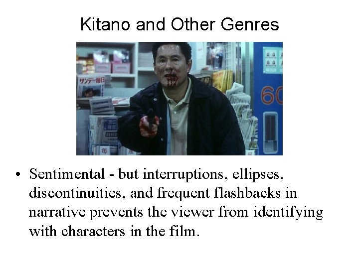 Kitano and Other Genres • Sentimental - but interruptions, ellipses, discontinuities, and frequent flashbacks