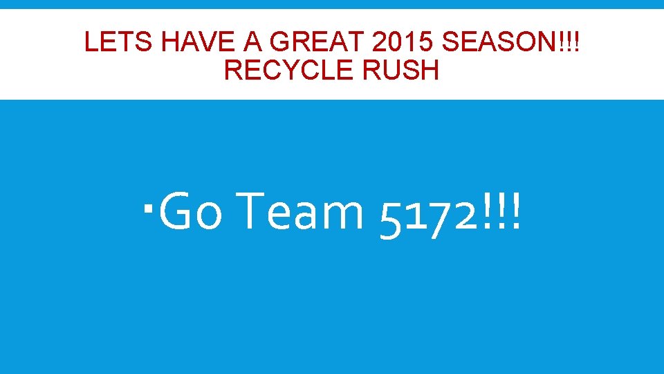 LETS HAVE A GREAT 2015 SEASON!!! RECYCLE RUSH Go Team 5172!!! 