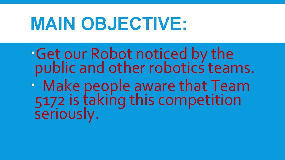 MAIN OBJECTIVE: Get our Robot noticed by the public and other robotics teams. Make