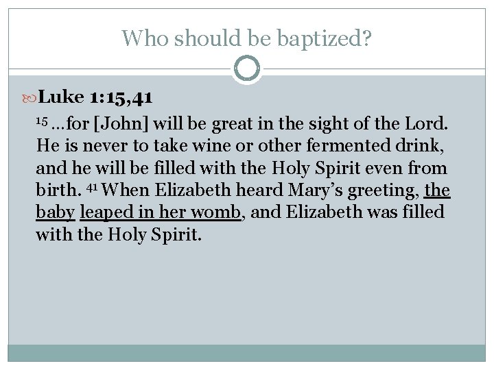 Who should be baptized? Luke 1: 15, 41 15 …for [John] will be great