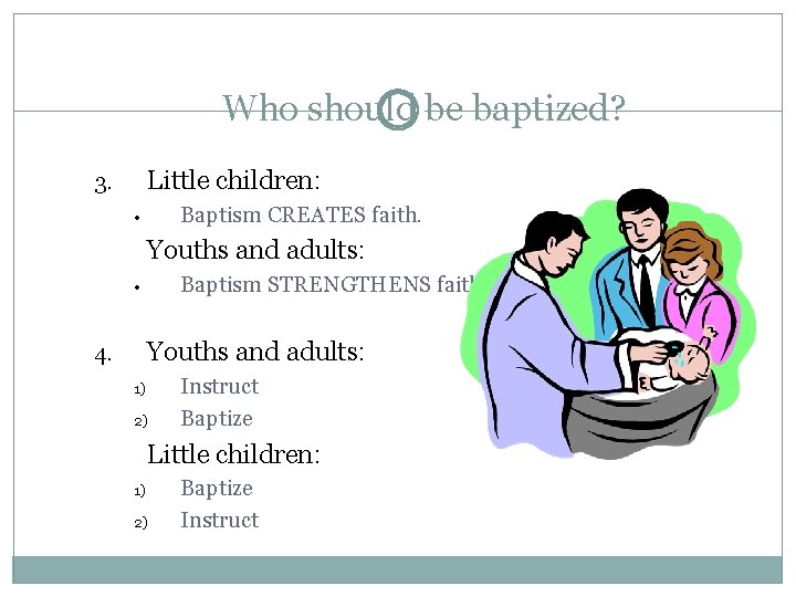 Who should be baptized? Little children: 3. Baptism CREATES faith. • Youths and adults: