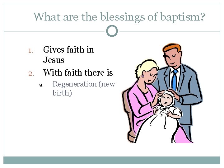 What are the blessings of baptism? Gives faith in Jesus 2. With faith there