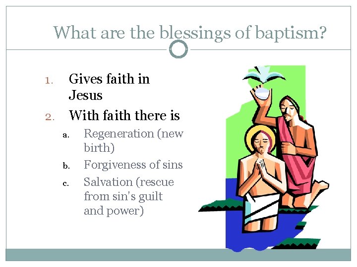 What are the blessings of baptism? Gives faith in Jesus 2. With faith there