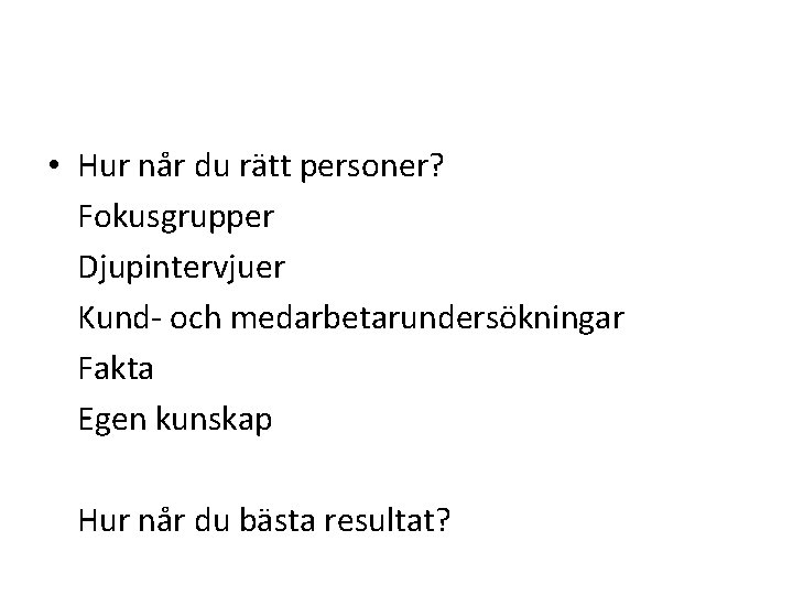  • Hur når du rätt personer? Fokusgrupper Djupintervjuer Kund- och medarbetarundersökningar Fakta Egen