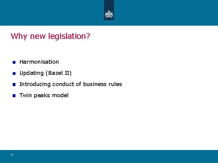 Why new legislation? Harmonisation Updating (Bazel II) Introducing conduct of business rules Twin peaks