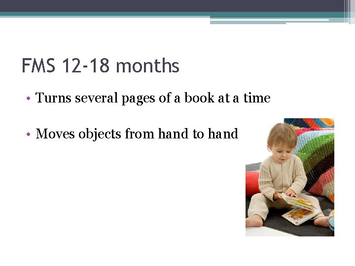 FMS 12 -18 months • Turns several pages of a book at a time