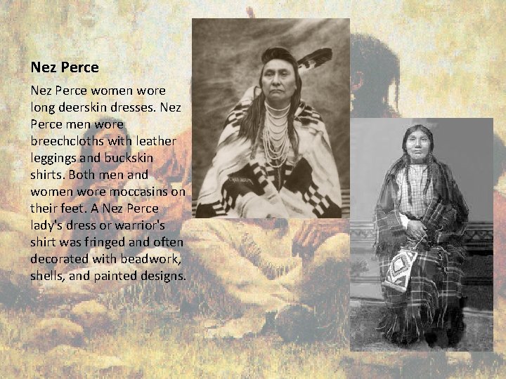 Nez Perce women wore long deerskin dresses. Nez Perce men wore breechcloths with leather