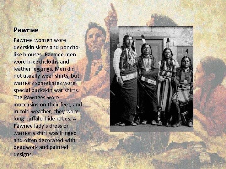 Pawnee women wore deerskin skirts and poncholike blouses. Pawnee men wore breechcloths and leather