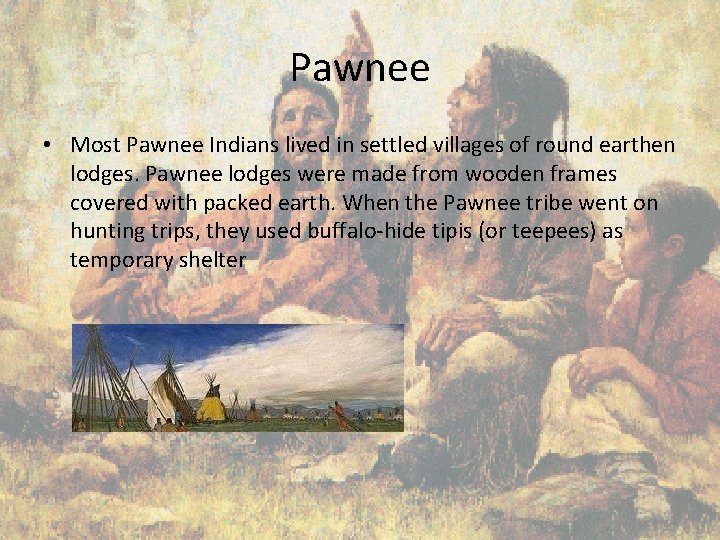 Pawnee • Most Pawnee Indians lived in settled villages of round earthen lodges. Pawnee