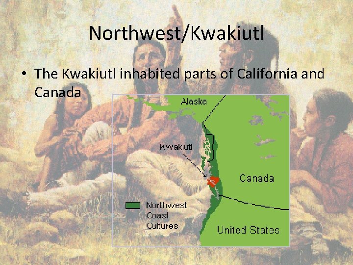 Northwest/Kwakiutl • The Kwakiutl inhabited parts of California and Canada 