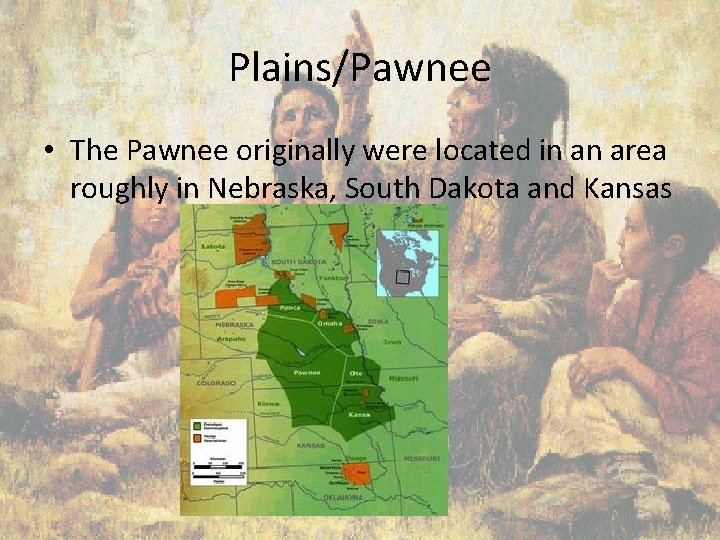 Plains/Pawnee • The Pawnee originally were located in an area roughly in Nebraska, South