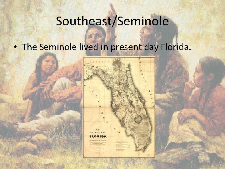 Southeast/Seminole • The Seminole lived in present day Florida. 