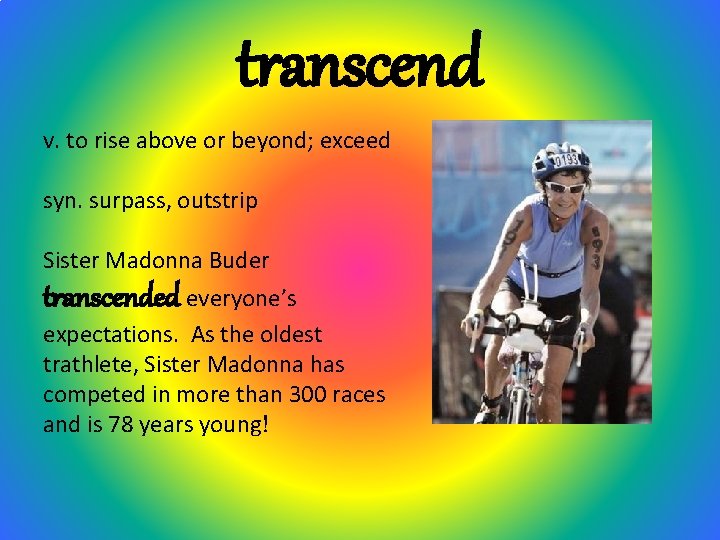 transcend v. to rise above or beyond; exceed syn. surpass, outstrip Sister Madonna Buder