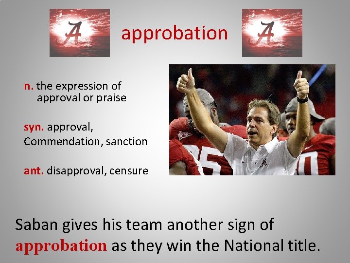 approbation n. the expression of approval or praise syn. approval, Commendation, sanction ant. disapproval,