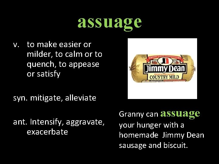 assuage v. to make easier or milder, to calm or to quench, to appease