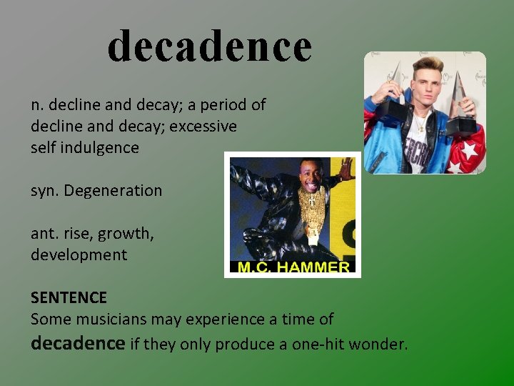 decadence n. decline and decay; a period of decline and decay; excessive self indulgence