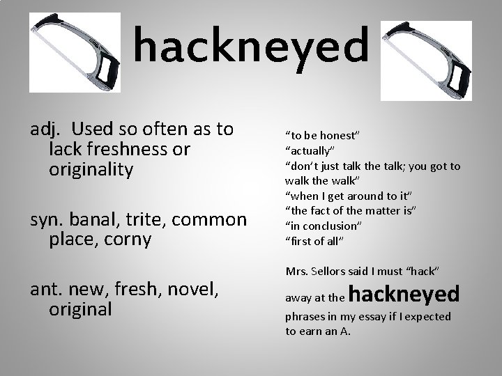 hackneyed adj. Used so often as to lack freshness or originality syn. banal, trite,