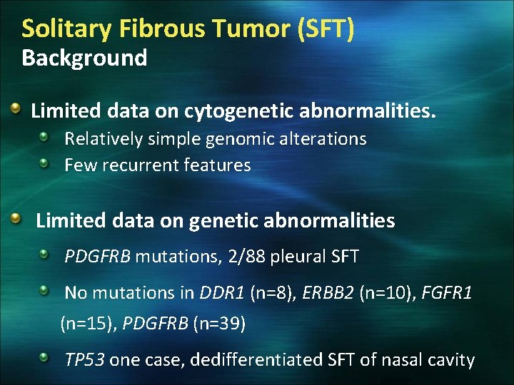 Solitary Fibrous Tumor (SFT) Background Limited data on cytogenetic abnormalities. Relatively simple genomic alterations
