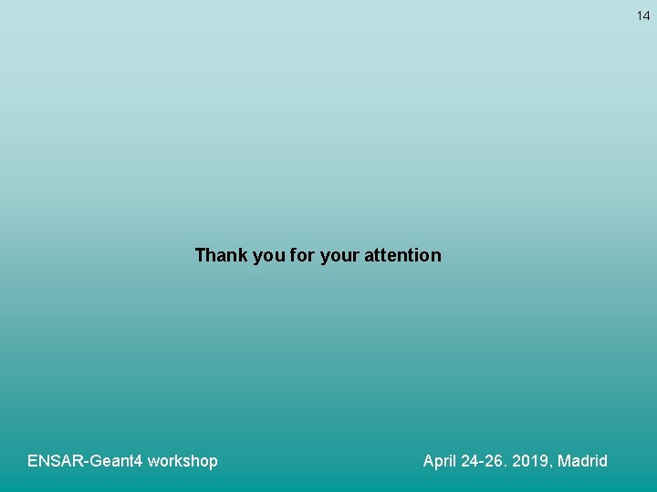 14 Thank you for your attention ENSAR-Geant 4 workshop April 24 -26. 2019, Madrid