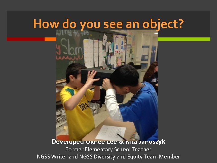 How do you see an object? Developed Okhee Lee & Rita Januszyk Former Elementary