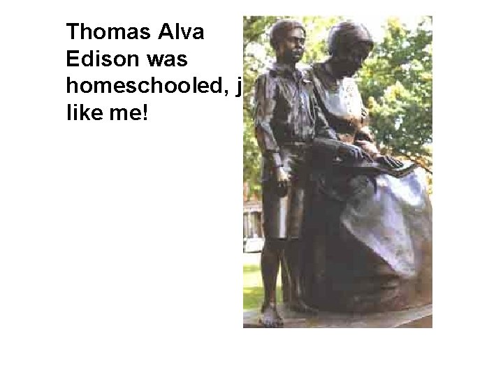 Thomas Alva Edison was homeschooled, just like me! 