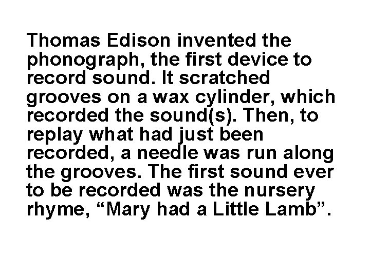 Thomas Edison invented the phonograph, the first device to record sound. It scratched grooves