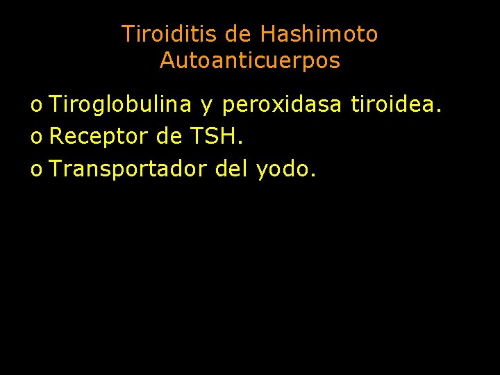 Tiroiditis de Hashimoto Autoanticuerpos o Tiroglobulina y peroxidasa tiroidea. o Receptor de TSH. o