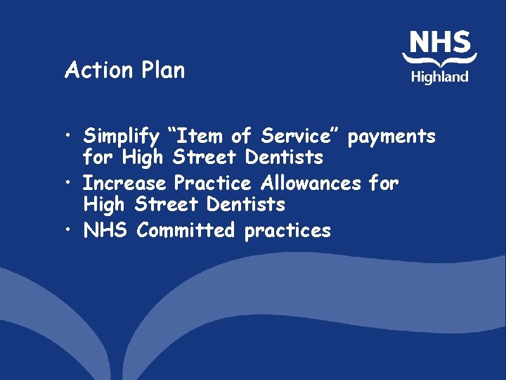 Action Plan • Simplify “Item of Service” payments for High Street Dentists • Increase
