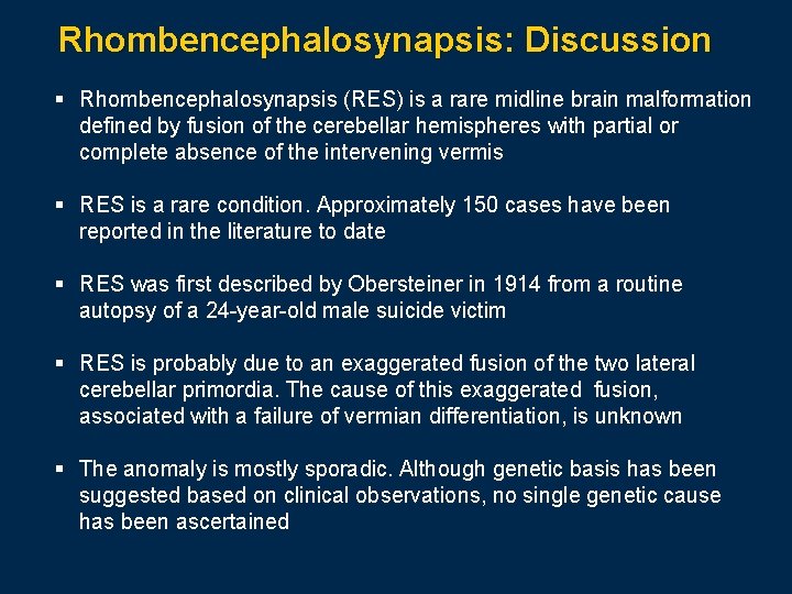 Rhombencephalosynapsis: Discussion § Rhombencephalosynapsis (RES) is a rare midline brain malformation defined by fusion