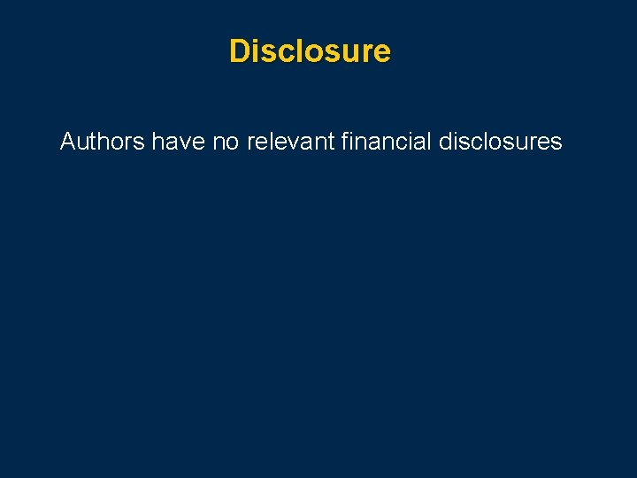 Disclosure Authors have no relevant financial disclosures 