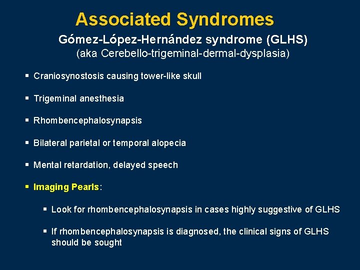 Associated Syndromes Gómez-López-Hernández syndrome (GLHS) (aka Cerebello-trigeminal-dermal-dysplasia) § Craniosynostosis causing tower-like skull § Trigeminal