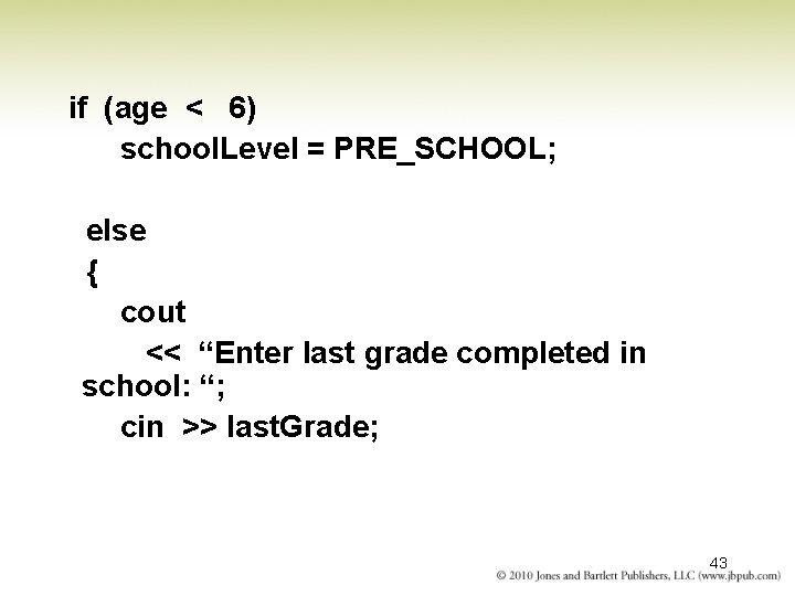 if (age < 6) school. Level = PRE_SCHOOL; else { cout << “Enter last