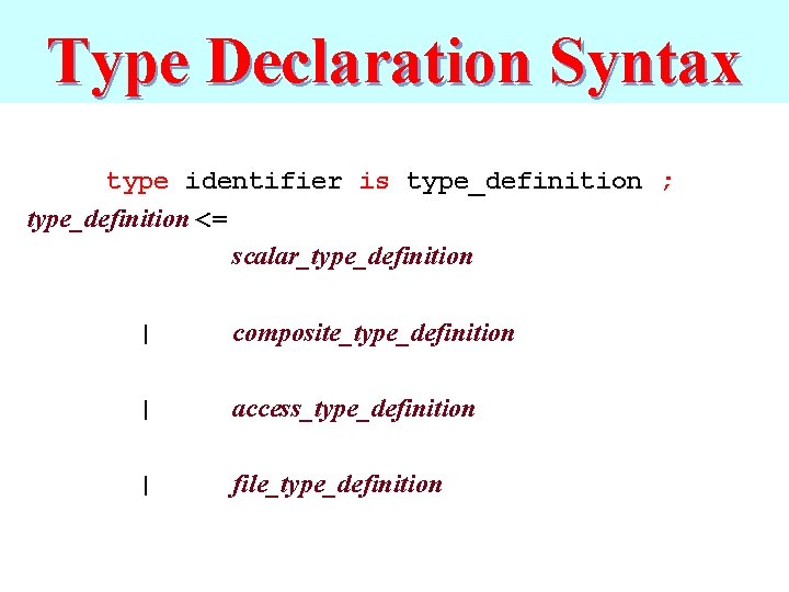 Type Declaration Syntax type identifier is type_definition ; type_definition <= scalar_type_definition | composite_type_definition |