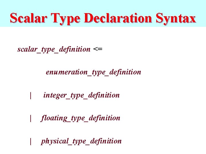Scalar Type Declaration Syntax scalar_type_definition <= enumeration_type_definition | integer_type_definition | floating_type_definition | physical_type_definition 