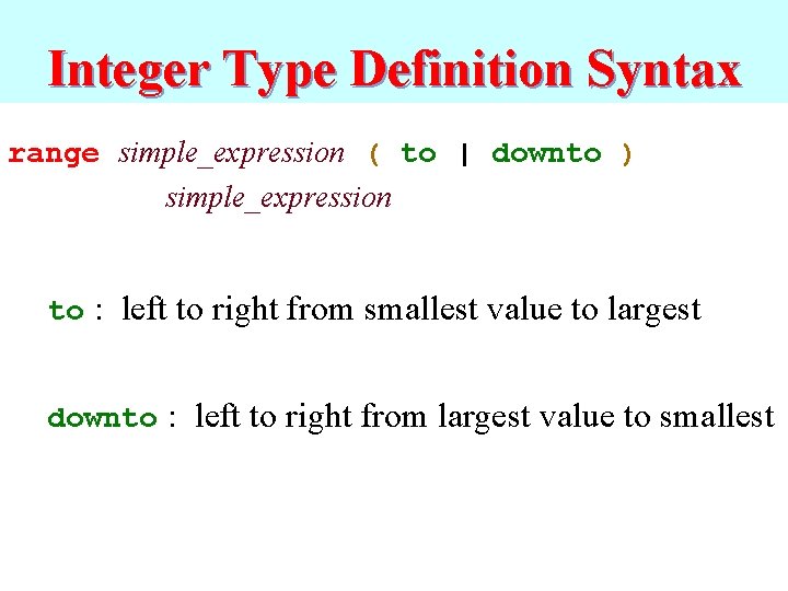 Integer Type Definition Syntax range simple_expression ( to | downto ) simple_expression to :