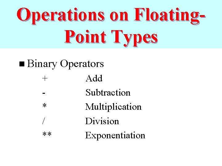 Operations on Floating. Point Types n Binary + * / ** Operators Add Subtraction