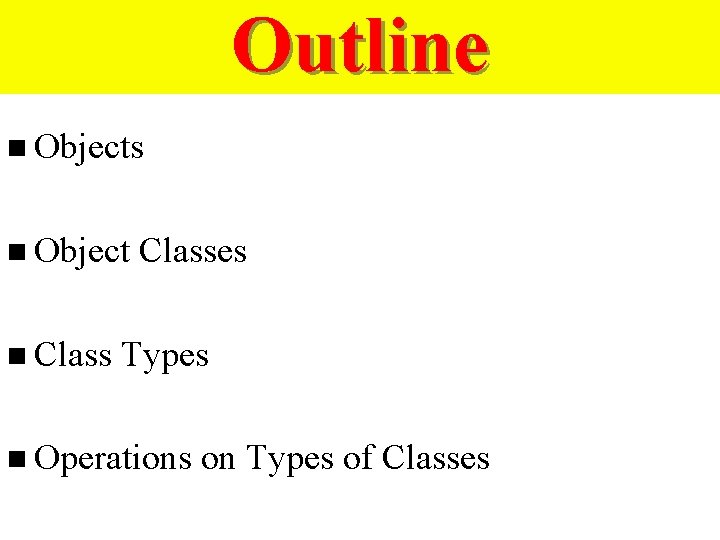 Outline n Objects n Object n Classes Types n Operations on Types of Classes