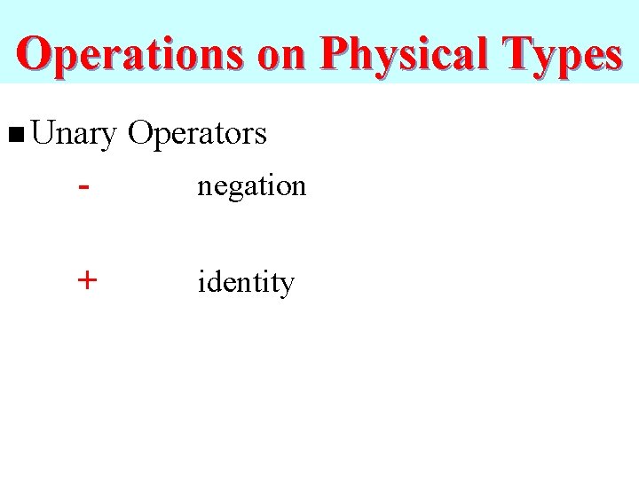 Operations on Physical Types n Unary Operators - negation + identity 