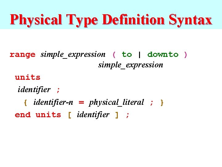 Physical Type Definition Syntax range simple_expression ( to | downto ) simple_expression units identifier