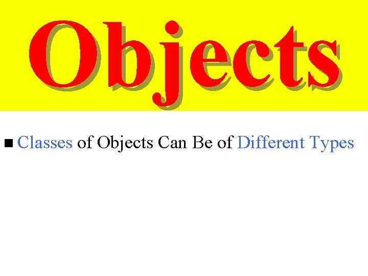 Objects n Classes of Objects Can Be of Different Types 