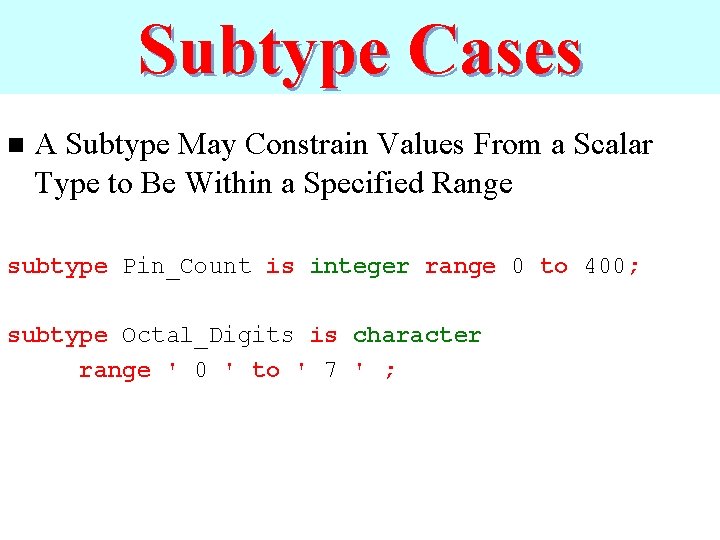 Subtype Cases n A Subtype May Constrain Values From a Scalar Type to Be