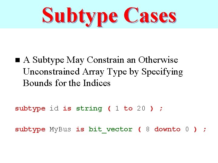 Subtype Cases n A Subtype May Constrain an Otherwise Unconstrained Array Type by Specifying