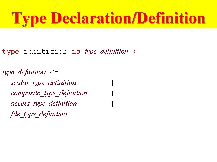 Type Declaration/Definition type identifier is type_definition ; type_definition <= scalar_type_definition composite_type_definition access_type_definition file_type_definition |