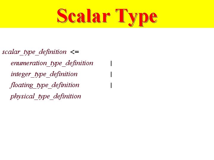 Scalar Type scalar_type_definition <= enumeration_type_definition | integer_type_definition | floating_type_definition | physical_type_definition 