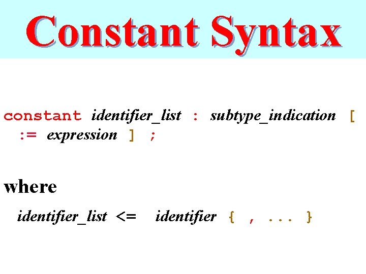 Constant Syntax constant identifier_list : subtype_indication [ : = expression ] ; where identifier_list