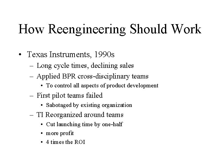 How Reengineering Should Work • Texas Instruments, 1990 s – Long cycle times, declining