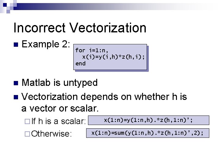 Incorrect Vectorization n Example 2: for i=1: n, x(i)=y(i, h)*z(h, i); end Matlab is