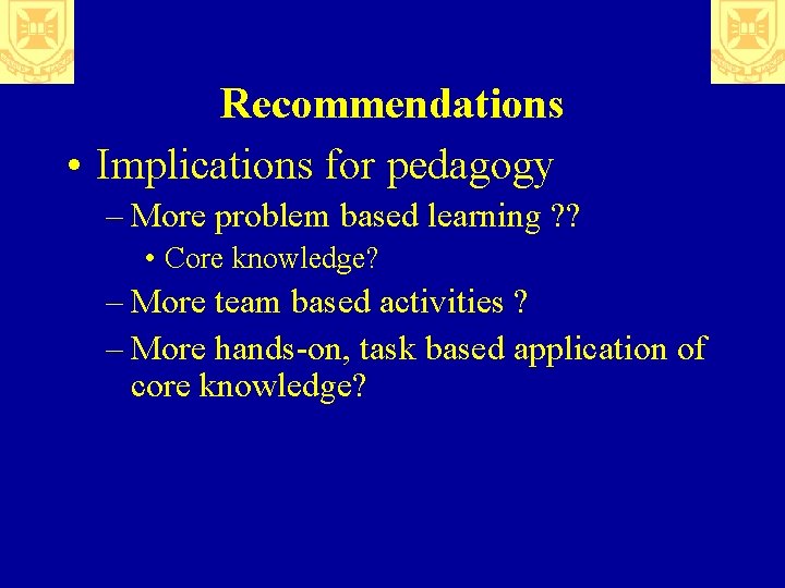 Recommendations • Implications for pedagogy – More problem based learning ? ? • Core